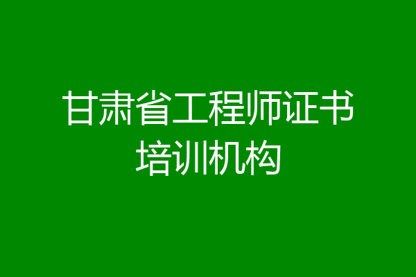 甘肃省工程师证书培训机构