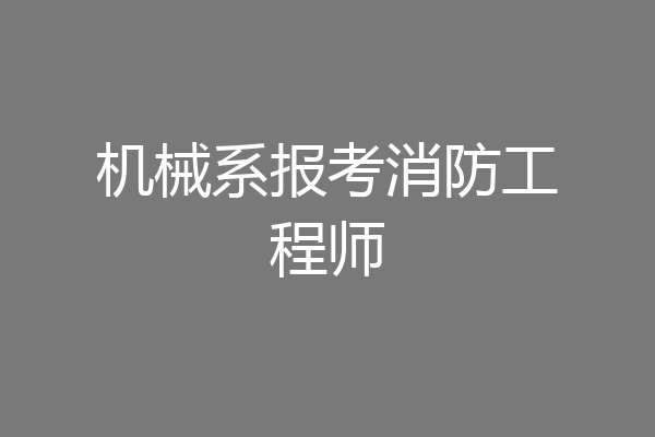 机械系报考消防工程师