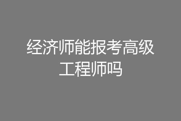 经济师能报考高级工程师吗