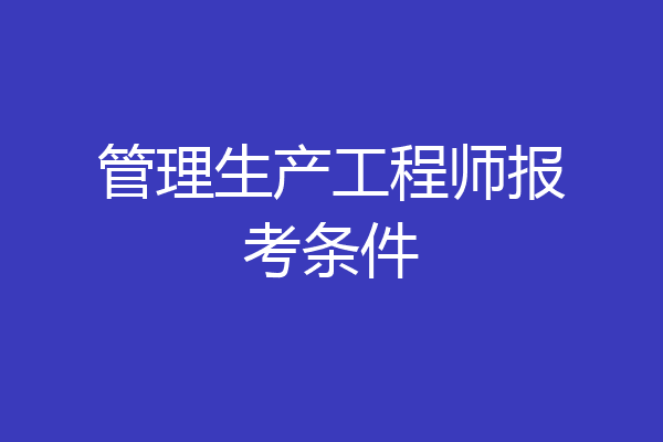 管理生产工程师报考条件