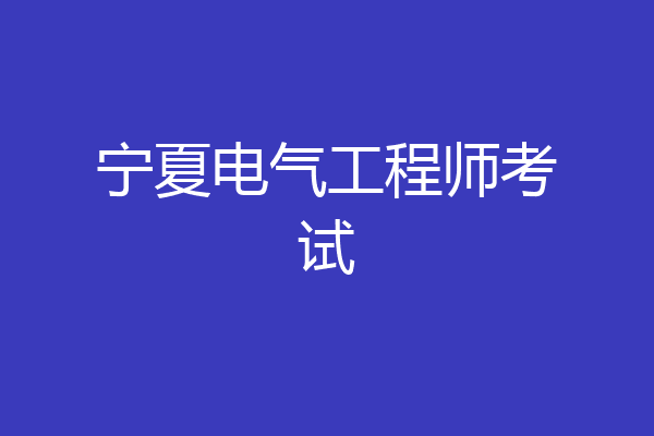 宁夏电气工程师考试