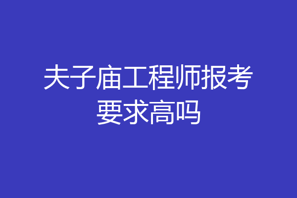 夫子庙工程师报考要求高吗