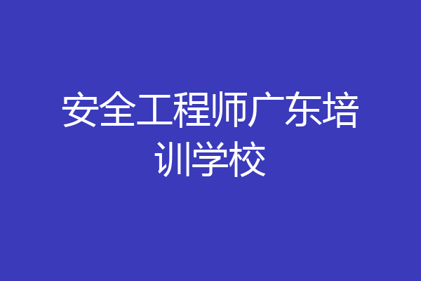 安全工程师广东培训学校