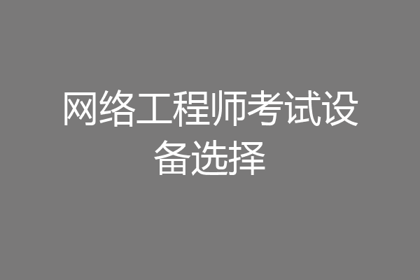 网络工程师考试设备选择