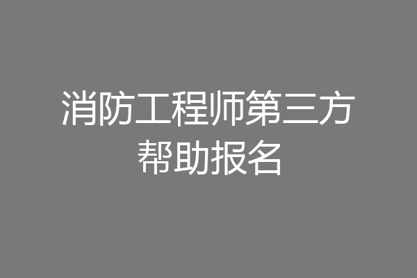 消防工程师第三方帮助报名
