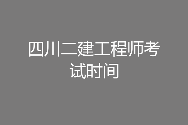 四川二建工程师考试时间