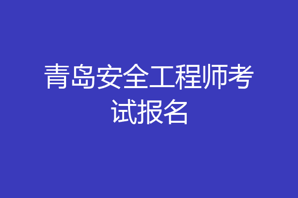青岛安全工程师考试报名