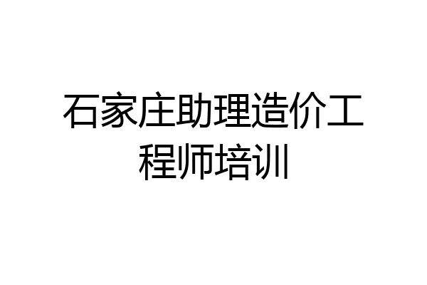 石家庄助理造价工程师培训