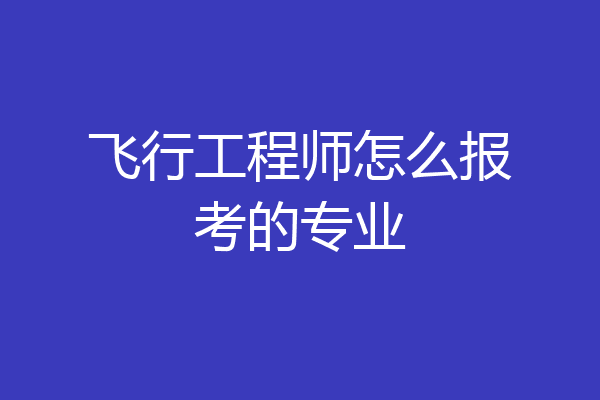 飞行工程师怎么报考的专业
