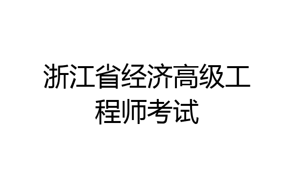 浙江省经济高级工程师考试