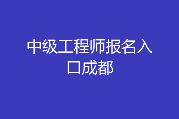中级工程师报名入口成都