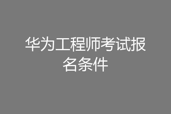 华为工程师考试报名条件