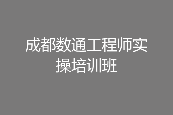 成都数通工程师实操培训班