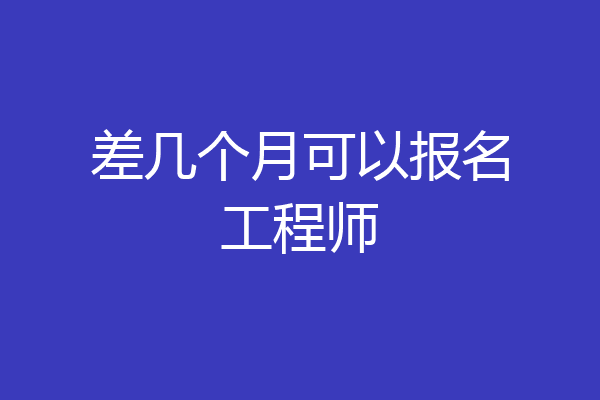 差几个月可以报名工程师