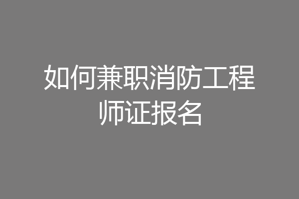 如何兼职消防工程师证报名