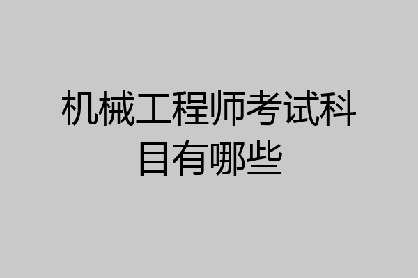 机械工程师考试科目有哪些