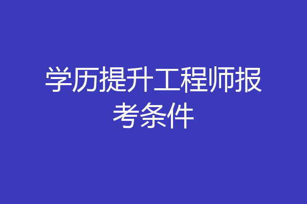 学历提升工程师报考条件