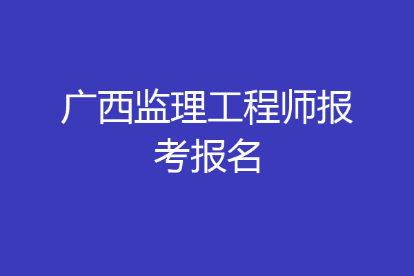 广西监理工程师报考报名