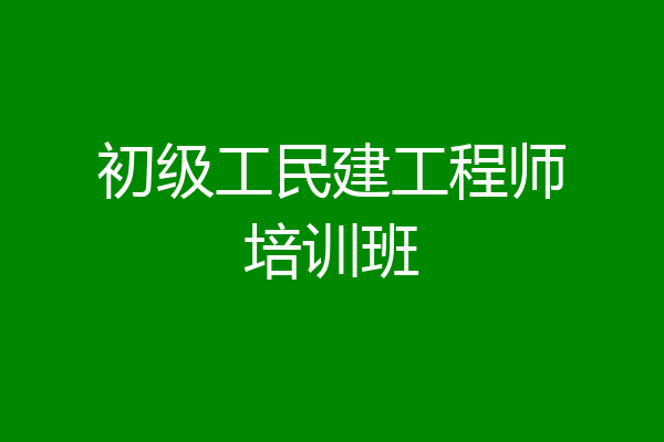 初级工民建工程师培训班