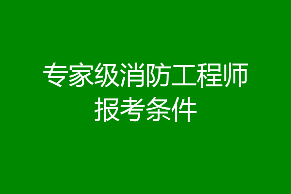 专家级消防工程师报考条件