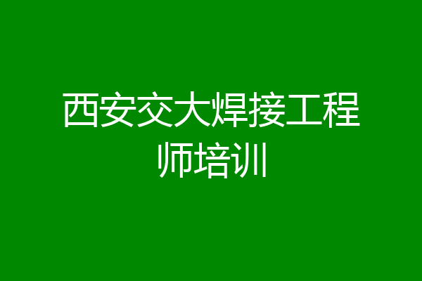 西安交大焊接工程师培训