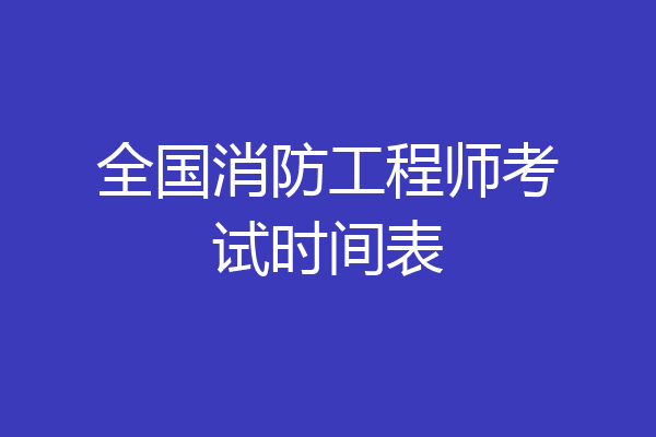 全国消防工程师考试时间表