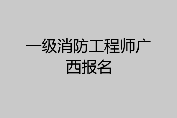 一级消防工程师广西报名
