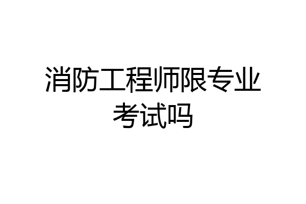 消防工程师限专业考试吗