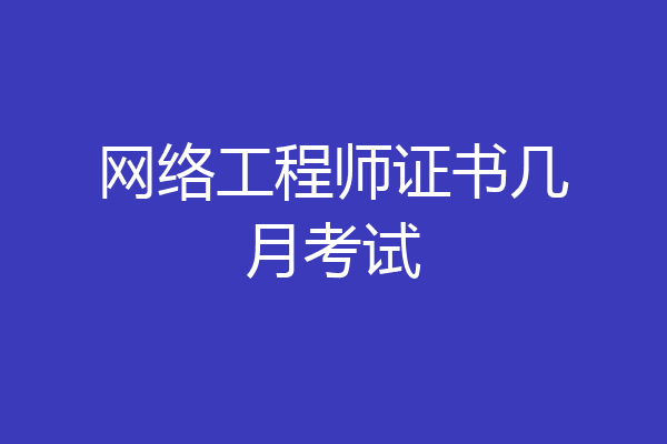 网络工程师证书几月考试
