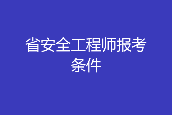省安全工程师报考条件
