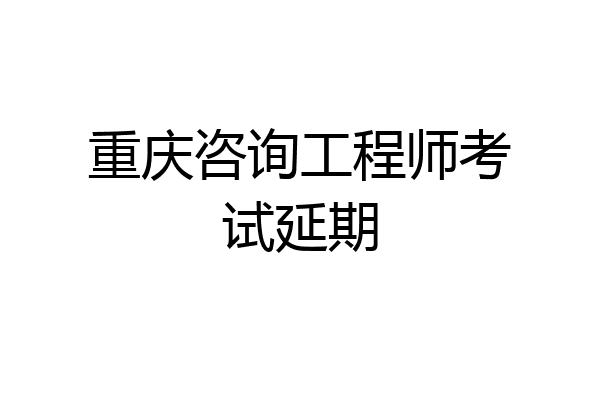 重庆咨询工程师考试延期
