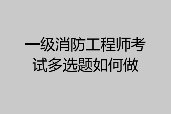 一级消防工程师考试多选题如何做