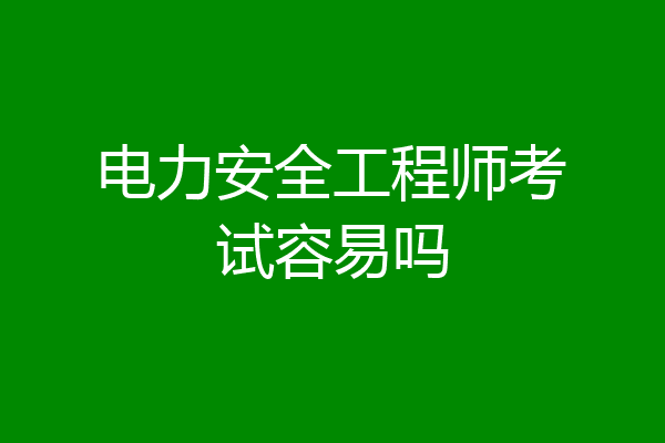 电力安全工程师考试容易吗