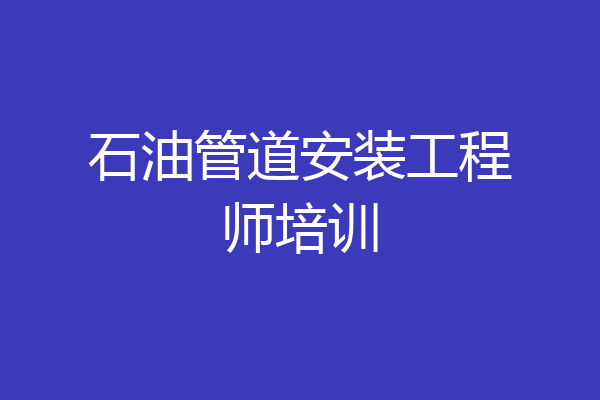石油管道安装工程师培训