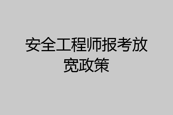 安全工程师报考放宽政策