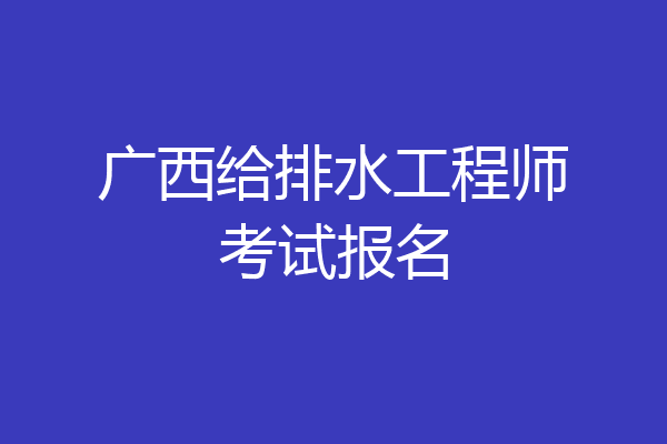 广西给排水工程师考试报名