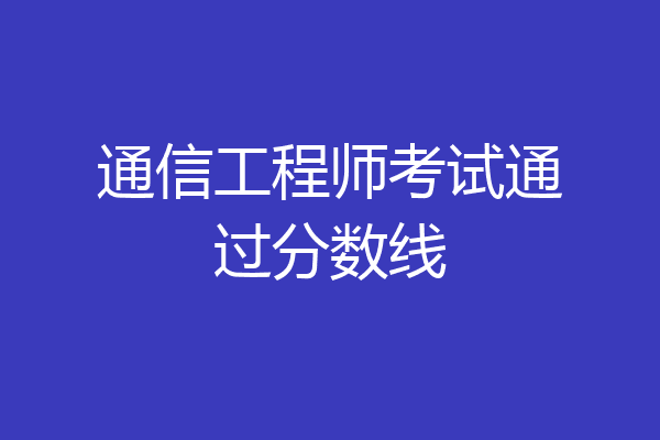 通信工程师考试通过分数线
