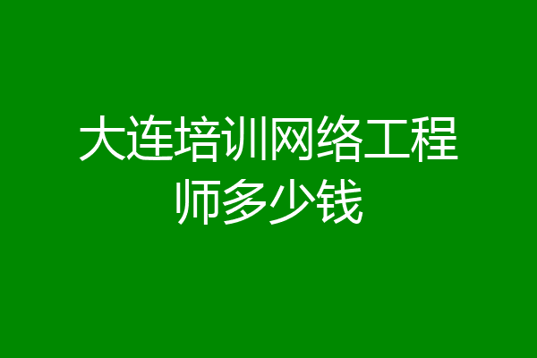 大连培训网络工程师多少钱