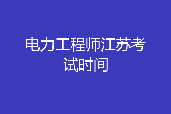 电力工程师江苏考试时间