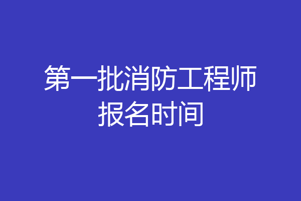 第一批消防工程师报名时间