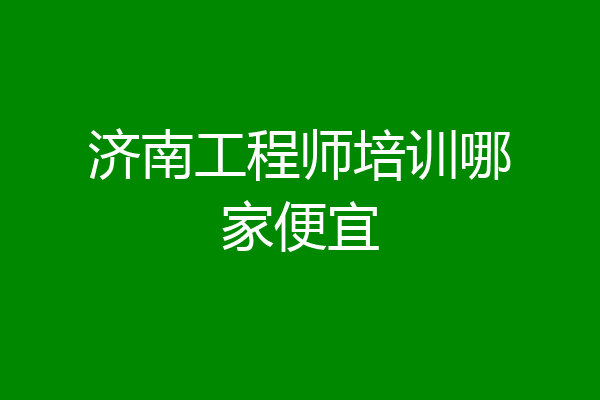 济南工程师培训哪家便宜