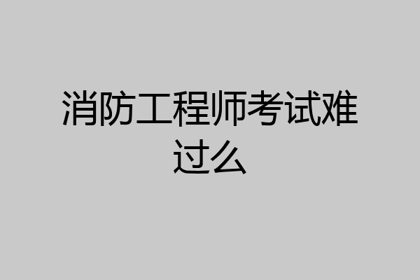 消防工程师考试难过么