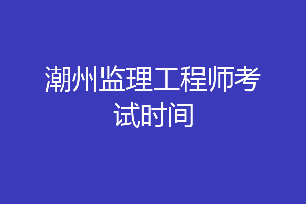 潮州监理工程师考试时间