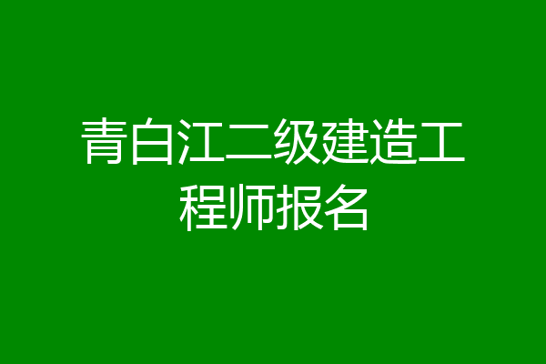 青白江二级建造工程师报名