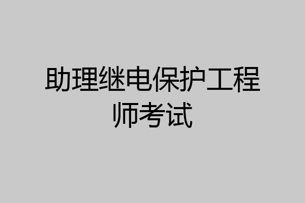 助理继电保护工程师考试