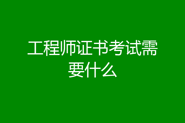 工程师证书考试需要什么