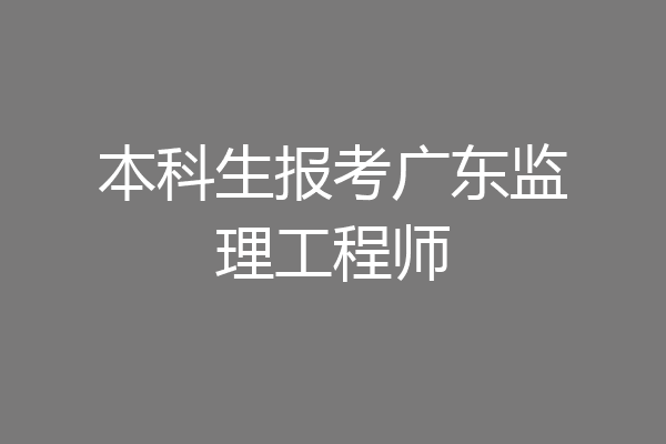 本科生报考广东监理工程师