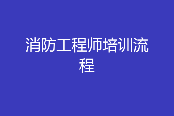 消防工程师培训流程