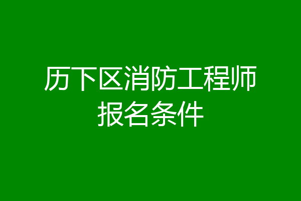 历下区消防工程师报名条件
