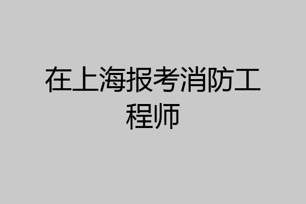 在上海报考消防工程师